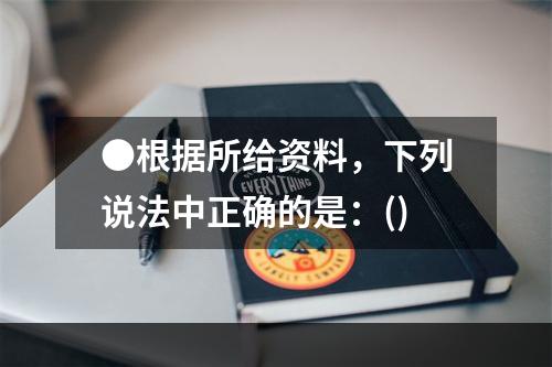 ●根据所给资料，下列说法中正确的是：()