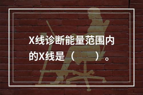 X线诊断能量范围内的X线是（　　）。