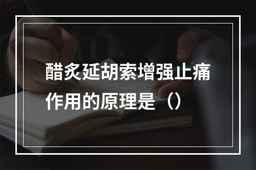 醋炙延胡索增强止痛作用的原理是（）