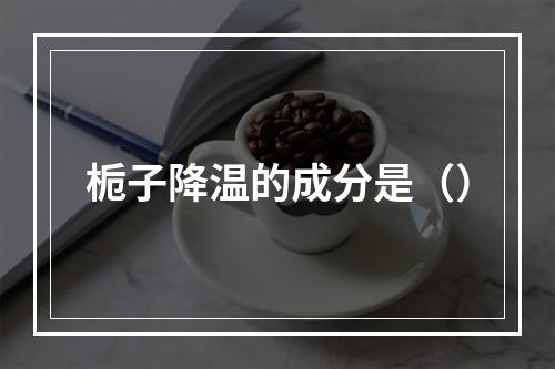 栀子降温的成分是（）