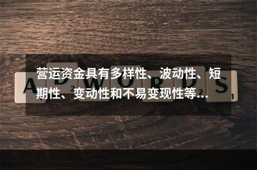 营运资金具有多样性、波动性、短期性、变动性和不易变现性等特点