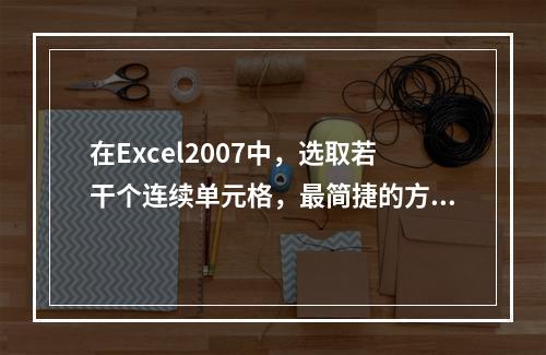 在Excel2007中，选取若干个连续单元格，最简捷的方法为