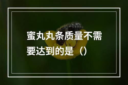 蜜丸丸条质量不需要达到的是（）