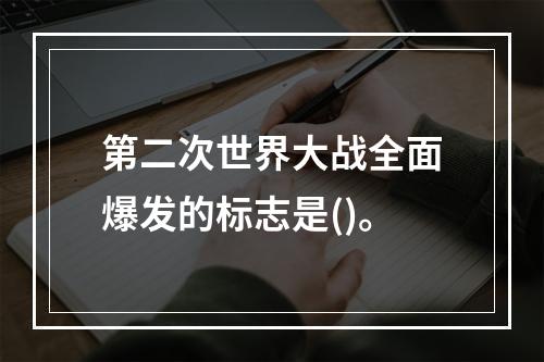 第二次世界大战全面爆发的标志是()。