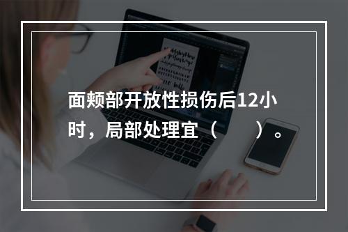 面颊部开放性损伤后12小时，局部处理宜（　　）。