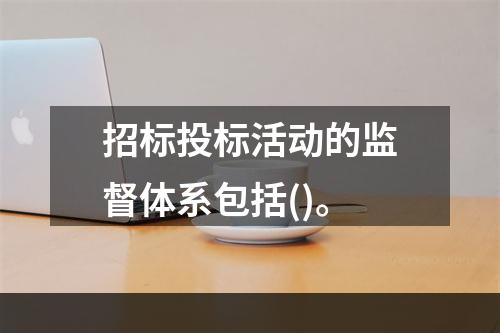 招标投标活动的监督体系包括()。