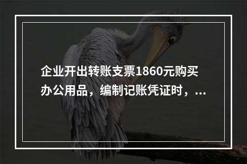 企业开出转账支票1860元购买办公用品，编制记账凭证时，误记