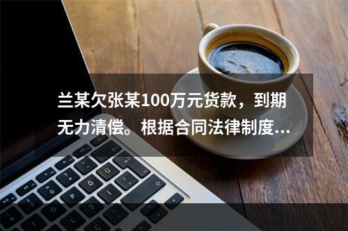 兰某欠张某100万元货款，到期无力清偿。根据合同法律制度的规