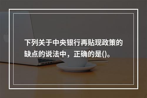 下列关于中央银行再贴现政策的缺点的说法中，正确的是()。