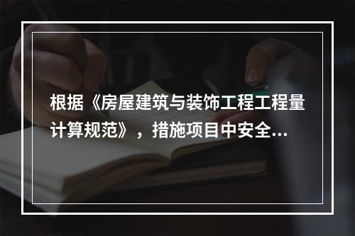 根据《房屋建筑与装饰工程工程量计算规范》，措施项目中安全文明