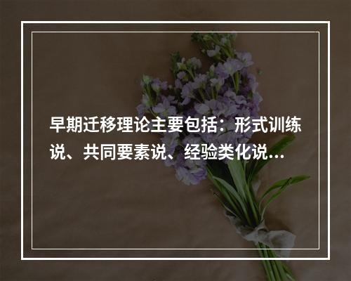 早期迁移理论主要包括：形式训练说、共同要素说、经验类化说和（