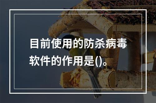 目前使用的防杀病毒软件的作用是()。