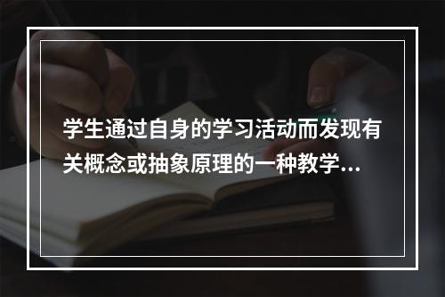 学生通过自身的学习活动而发现有关概念或抽象原理的一种教学策略