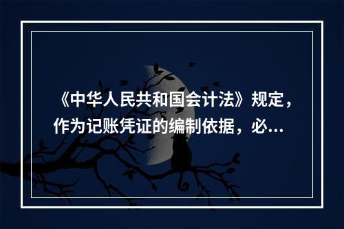 《中华人民共和国会计法》规定，作为记账凭证的编制依据，必须是