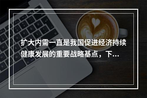 扩大内需一直是我国促进经济持续健康发展的重要战略基点，下列选