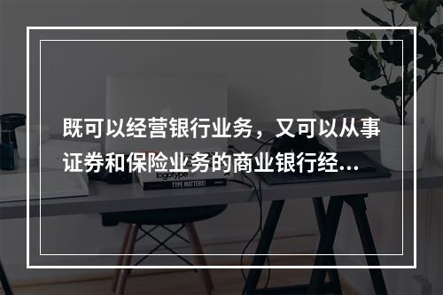 既可以经营银行业务，又可以从事证券和保险业务的商业银行经营制