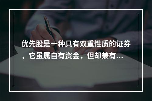 优先股是一种具有双重性质的证券，它虽属自有资金，但却兼有债券