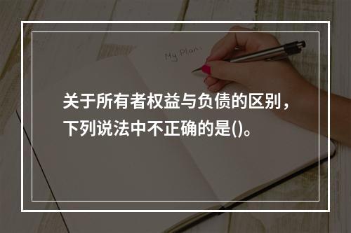 关于所有者权益与负债的区别，下列说法中不正确的是()。