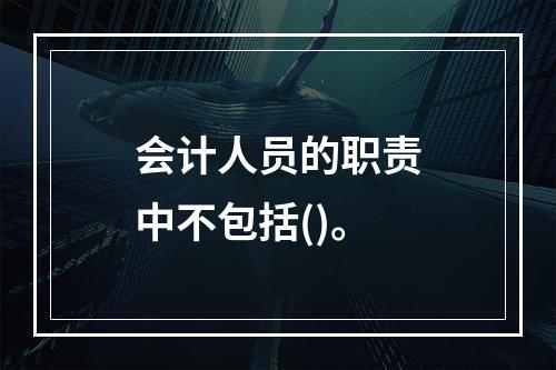 会计人员的职责中不包括()。