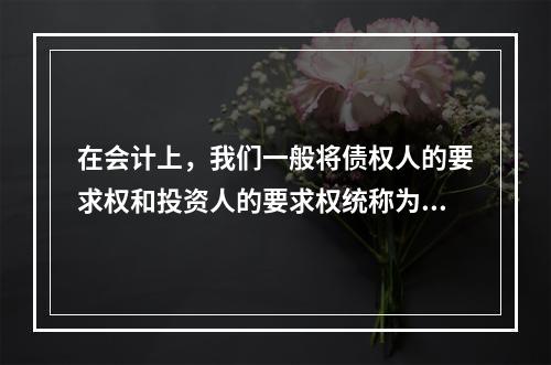 在会计上，我们一般将债权人的要求权和投资人的要求权统称为权益