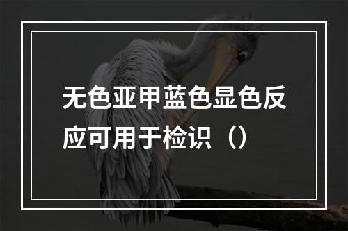 无色亚甲蓝色显色反应可用于检识（）