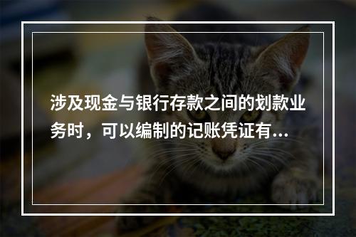 涉及现金与银行存款之间的划款业务时，可以编制的记账凭证有(