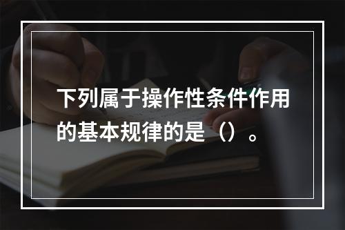 下列属于操作性条件作用的基本规律的是（）。