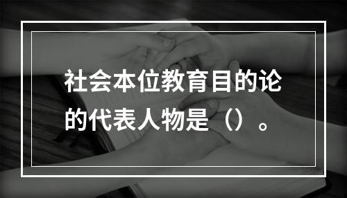 社会本位教育目的论的代表人物是（）。