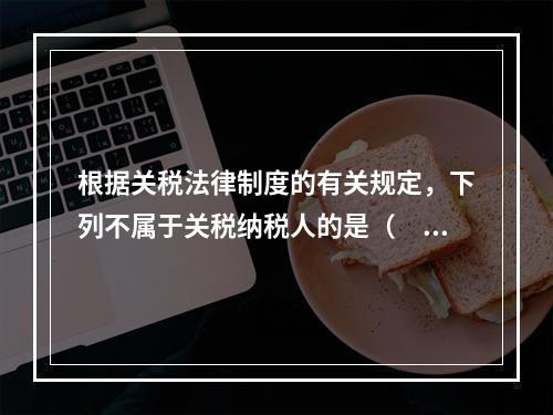 根据关税法律制度的有关规定，下列不属于关税纳税人的是（　　）