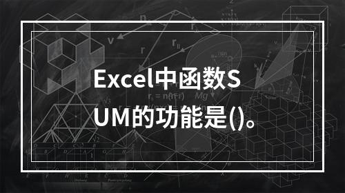 Excel中函数SUM的功能是()。