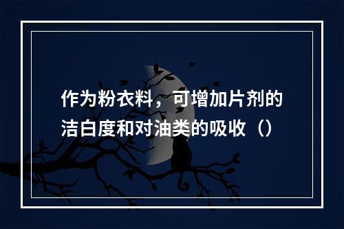 作为粉衣料，可增加片剂的洁白度和对油类的吸收（）