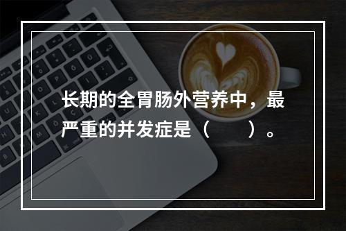 长期的全胃肠外营养中，最严重的并发症是（　　）。