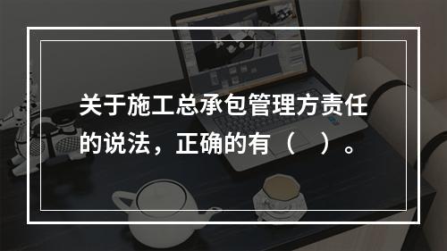 关于施工总承包管理方责任的说法，正确的有（　）。