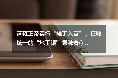 清雍正帝实行“摊丁入亩”，征收统一的“地丁银”意味着()。