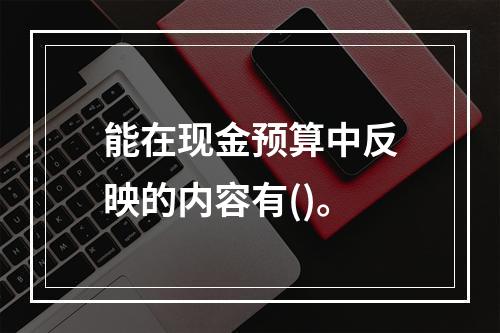 能在现金预算中反映的内容有()。