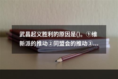 武昌起义胜利的原因是()。①维新派的推动②同盟会的推动③三民