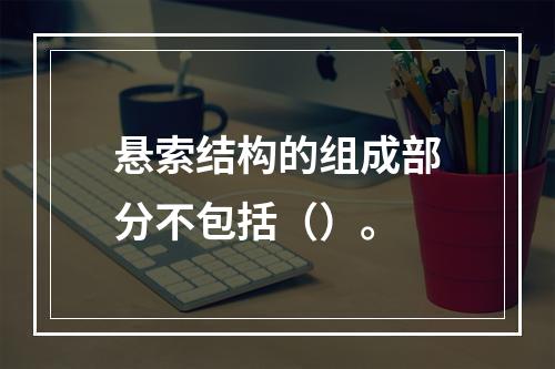 悬索结构的组成部分不包括（）。