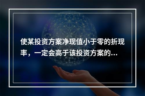 使某投资方案净现值小于零的折现率，一定会高于该投资方案的内含