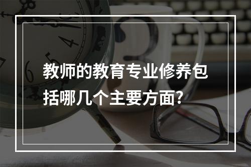 教师的教育专业修养包括哪几个主要方面?