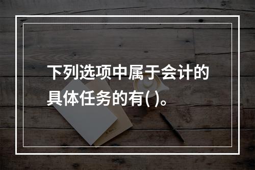 下列选项中属于会计的具体任务的有( )。