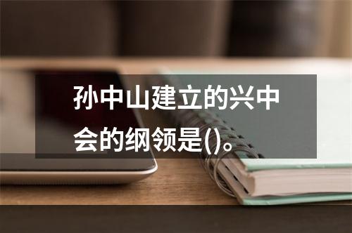 孙中山建立的兴中会的纲领是()。