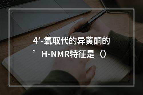 4′-氧取代的异黄酮的’H-NMR特征是（）