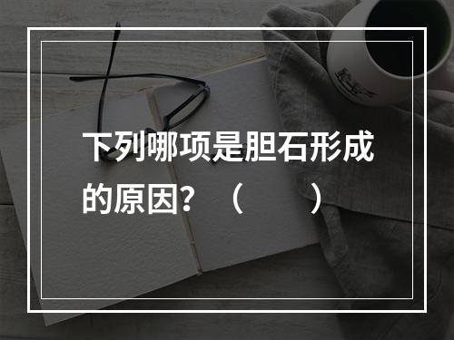 下列哪项是胆石形成的原因？（　　）