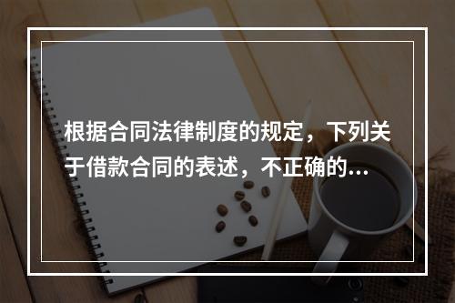 根据合同法律制度的规定，下列关于借款合同的表述，不正确的是(