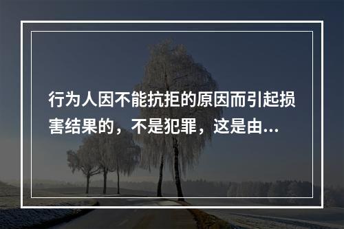 行为人因不能抗拒的原因而引起损害结果的，不是犯罪，这是由于行