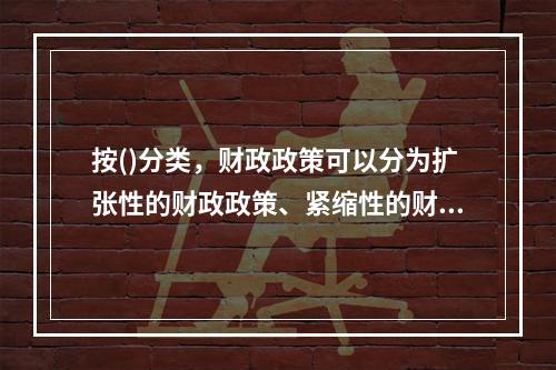 按()分类，财政政策可以分为扩张性的财政政策、紧缩性的财政政