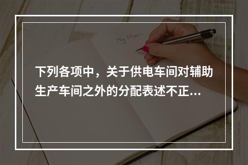 下列各项中，关于供电车间对辅助生产车间之外的分配表述不正确的