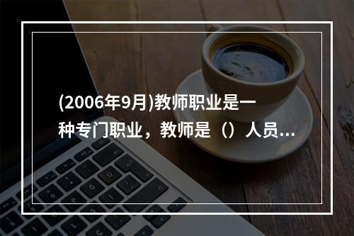 (2006年9月)教师职业是一种专门职业，教师是（）人员。