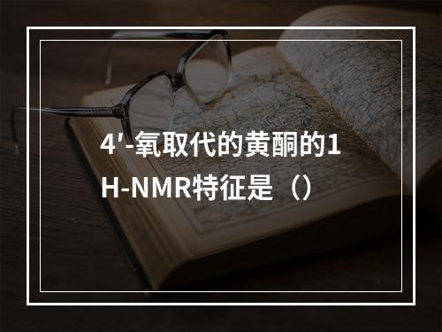 4′-氧取代的黄酮的1H-NMR特征是（）