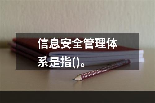 信息安全管理体系是指()。